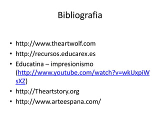 Bibliografia
• http://www.theartwolf.com
• http://recursos.educarex.es
• Educatina – impresionismo
(http://www.youtube.com/watch?v=wkUxpiW
sXZ)
• http://Theartstory.org
• http://www.arteespana.com/
 
