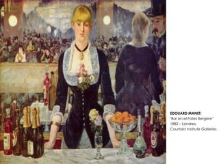 • EDOUARD MANET:
• "Bar en el Folies Bergere”
• 1882 – Londres.
• Courtald Institute Galleries
 