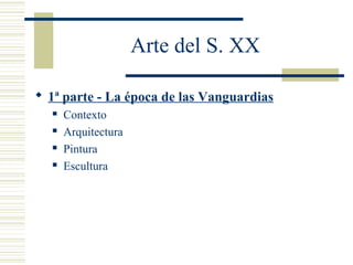 Arte del S. XX
 1ª parte - La época de las Vanguardias
 Contexto
 Arquitectura
 Pintura
 Escultura
 