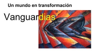 Un mundo en transformación
Vanguardias
 