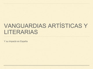 VANGUARDIAS ARTÍSTICAS Y
LITERARIAS
Y su impacto en España
 