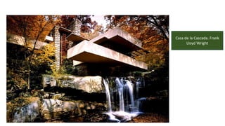 Casa de la Cascada. Frank
Lloyd Wright
 