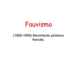 Fauvismo
(1905-1908) Movimiento pictórico
francés.
 
