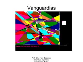 Vanguardias




    Características
generales



      Prof. Erica Holc- Espacios:
         Literatura Argentina
 