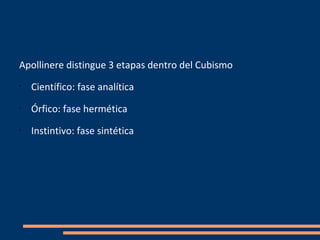 Apollinere distingue 3 etapas dentro del Cubismo
•
    Científico: fase analítica
•
    Órfico: fase hermética
•
    Instintivo: fase sintética
 