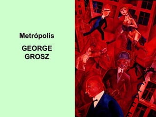 Metrópolis
GEORGE
GROSZ

 