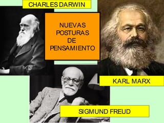 CHARLES DARWIN
NUEVAS
POSTURAS
DE
PENSAMIENTO

KARL MARX

SIGMUND FREUD

 