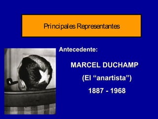 Principales Representantes
Antecedente:

MARCEL DUCHAMP
(El “anartista”)
1887 - 1968

 