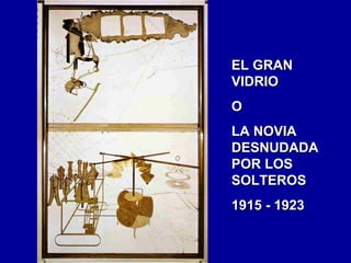 EL GRAN
VIDRIO
O
LA NOVIA
DESNUDADA
POR LOS
SOLTEROS
1915 - 1923

 