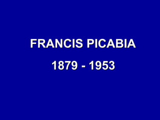 FRANCIS PICABIA
1879 - 1953

 