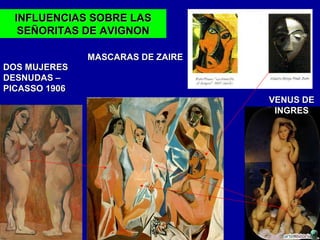 INFLUENCIAS SOBRE LAS
SEÑORITAS DE AVIGNON
DOS MUJERES
DESNUDAS –
PICASSO 1906

MASCARAS DE ZAIRE

VENUS DE
INGRES

 