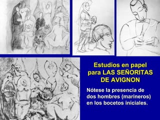 Estudios en papel
para LAS SEÑORITAS
DE AVIGNON
Nótese la presencia de
dos hombres (marineros)
en los bocetos iniciales.

 