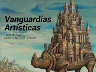 Vanguardias
Artísticas
Presentado por
Cesar A. Narvaez Ordoñez
 
