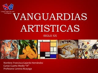 Colegio Inglés San José 
VANGUARDIAS 
ARTISTICAS 
SIGLO XX 
Antofagasta 
Nombre: Francisca Gajardo Hernández 
Curso: Cuarto Medio “A” 
Profesora: Lorena Alcayaga 
 