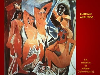 CUBISMO 
ANALÍTICO 
Las 
señoritas 
de 
Avignon 
(Pablo Picasso) 
 