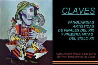 VANGUARDIAS  ARTÍSTICAS  DE FINALES DEL XIX  Y PRIMERA MITAD  DEL SIGLO XX CLAVES Autor: Antonio Miguel  Salas Sierra IES ...