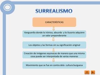Vanguardia donde lo irónico, absurdo y lo ilusorio adquiere
un valor preponderante
CARACTERÍSTICAS
Movimiento que se fue en contra dela cultura burguesa
Creación de imágenes equivocas de manera que una misma
cosa puede ser interpretada de varias maneras
Los objetos y las formas sin su significación original
 