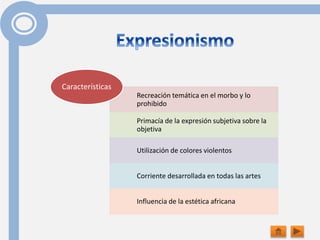 Recreación temática en el morbo y lo
prohibido
Primacía de la expresión subjetiva sobre la
objetiva
Utilización de colores violentos
Corriente desarrollada en todas las artes
Influencia de la estética africana
Características
 