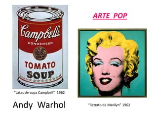 ARTE  POP“Latas de sopa Campbell”  1962Andy  Warhol“Retrato de Marilyn” 1962