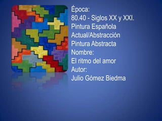 "Ni leyendas ni figuras"Época:80.40 - Siglos XX y XXI. Pintura Española Actual/AbstracciónPintura AbstractaNombre:El ritmo del amorAutor:Julio Gómez Biedma