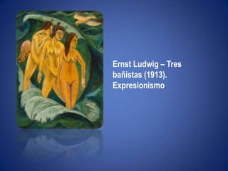 "Ni leyendas ni figuras"Ernst Ludwig – Tres bañistas (1913). Expresionismo