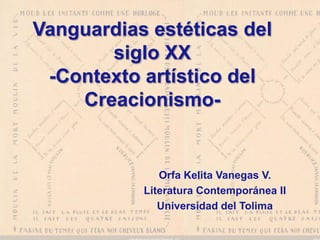 Vanguardiasestéticasdelsiglo XX-ContextoartísticodelCreacionismo- OrfaKelitaVanegas V. LiteraturaContemporánea II Universidaddel Tolima 