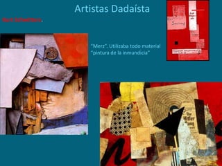 Artistas Dadaísta
Kurt Schwitters.
“Merz”. Utilizaba todo material
“pintura de la inmundicia”
 