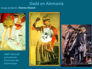 Dadá en Alemania
Grupo de Berlín: Hanna Hoech
1889. Participó
activamente.
Precursora del
fotomontaje.
 