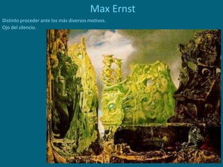 Max Ernst
Distinto proceder ante los más diversos motivos.
Ojo del silencio.
 