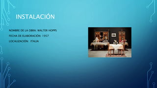 INSTALACIÓN
NOMBRE DE LA OBRA: WALTER HOPPS
FECHA DE ELABORACIÓN: 1957
LOCALIZACIÓN: ITALIA
 