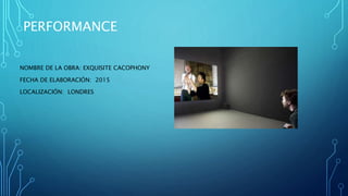 PERFORMANCE
NOMBRE DE LA OBRA: EXQUISITE CACOPHONY
FECHA DE ELABORACIÓN: 2015
LOCALIZACIÓN: LONDRES
 