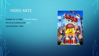 VIDEO ARTE
NOMBRE DE LA OBRA: THE LEGO MOVIE
FECHA DE ELABORACIÓN: 2014
LOCALIZACIÓN: CINES
 