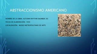 ABSTRACCIONISMO AMERICANO
NOMBRE DE LA OBRA: AUTUMN RHYTHM (NUMBER 30)
FECHA DE ELABORACIÓN: 1950
LOCALIZACIÓN: MUSEO METROPOLITANO DE ARTE
 