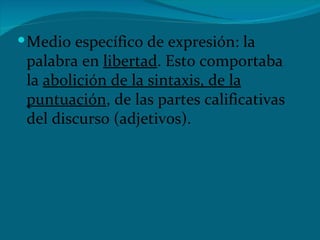 Medio específico de expresión: la palabra en  libertad . Esto comportaba la  abolición de la sintaxis, de la puntuación , de las partes calificativas del discurso (adjetivos).   