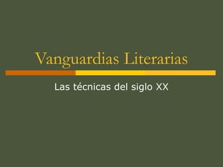 Vanguardias Literarias
Las técnicas del siglo XX
 