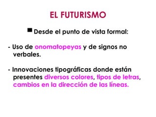 EL FUTURISMO ▀  Desde el punto de vista formal: - Uso de  onomatopeyas  y de signos no verbales. - Innovaciones tipográficas donde están presentes  diversos colores ,  tipos de letras ,  cambios en la dirección de las líneas. ASPECTO FORM 