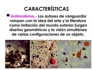 ▀  Antirrealismo. - Los autores de vanguardia rompen con la idea del arte y la literatura como imitación del mundo exterior. Surgen diseños geométricos y la visión simultánea de varias configuraciones de un objeto. CARACTERÍSTICAS 