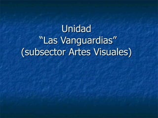 Unidad  “Las Vanguardias” (subsector Artes Visuales)  