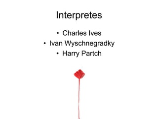 Interpretes
• Charles Ives
• Ivan Wyschnegradky
• Harry Partch
 