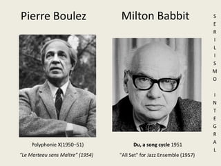 Pierre Boulez Milton BabbitSERILISMO INTEGRALDu, a songcycle 1951PolyphonieX(1950–51) “Le Marteausans Maître” (1954)"All Set" for Jazz Ensemble (1957)