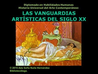 LAS VANGUARDIAS
ARTÍSTICAS DEL SIGLO XX
© 2015 Ada Sofía Nuila Hernández
Bibliotecóloga.
 