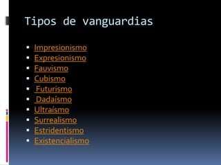 Tipos de vanguardiasImpresionismoExpresionismoFauvismoCubismo Futurismo DadaísmoUltraísmoSurrealismoEstridentismoExistencialismo