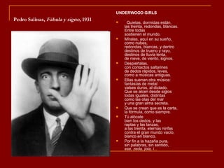 UNDERWOOD GIRLS
Pedro Salinas, Fábula y signo, 1931        Quietas, dormidas están,
                                          las treinta, redondas, blancas.
                                          Entre todas
                                          sostienen el mundo.
                                         Míralas, aquí en su sueño,
                                          como nubes,
                                          redondas, blancas, y dentro
                                          destinos de trueno y rayo,
                                          destinos de lluvia lenta,
                                          de nieve, de viento, signos.
                                         Despiértalas,
                                          con contactos saltarines
                                          de dedos rápidos, leves,
                                          como a músicas antiguas.
                                         Ellas suenan otra música:
                                          fantasías de metal
                                          valses duros, al dictado.
                                          Que se alcen desde siglos
                                          todas iguales, distintas
                                          como las olas del mar
                                          y una gran alma secreta.
                                         Que se crean que es la carta,
                                          la fórmula, como siempre.
                                         Tú alócate
                                          bien los dedos, y las
                                          raptas y las lanzas,
                                          a las treinta, eternas ninfas
                                          contra el gran mundo vacío,
                                          blanco en blanco.
                                         Por fin a la hazaña pura,
                                          sin palabras, sin sentido,
                                          ese, zeda, jota, i...
 