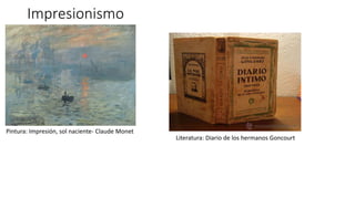 Impresionismo
Pintura: Impresión, sol naciente- Claude Monet
Literatura: Diario de los hermanos Goncourt
 