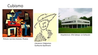Cubismo
Pintura: Los tres músicos- Picasso
Literatura: Caligramas-
Guillaume Apollinaire
Arquitectura: Villa Saboya- Le Corbusier
 