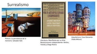 Surrealismo
Literatura: Manifiesto por un Arte
Revolucionario Independiente- Breton,
Trotsky y Diego Rivera
Pintura: La persistencia de la
memoria- Salvador Dalí.
Arquitectura: Casa Danzante-
Vlado Milunić
 
