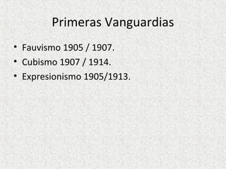 Primeras Vanguardias
• Fauvismo 1905 / 1907.
• Cubismo 1907 / 1914.
• Expresionismo 1905/1913.
 