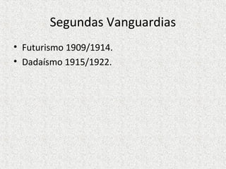 Segundas Vanguardias
• Futurismo 1909/1914.
• Dadaísmo 1915/1922.
 