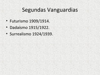 Segundas Vanguardias
• Futurismo 1909/1914.
• Dadaísmo 1915/1922.
• Surrealismo 1924/1939.
 