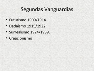 Segundas Vanguardias
• Futurismo 1909/1914.
• Dadaísmo 1915/1922.
• Surrealismo 1924/1939.
• Creacionismo
 